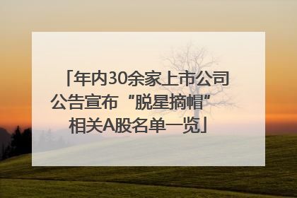 年内30余家上市公司公告宣布“脱星摘帽” 相关A股名单一览