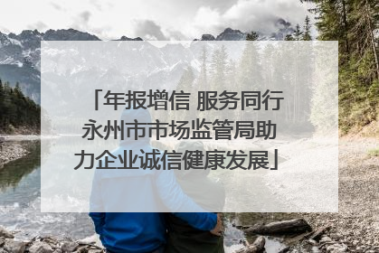 年报增信 服务同行 永州市市场监管局助力企业诚信健康发展
