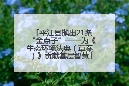 平江县抛出21条“金点子”——为《生态环境法典（草案）》贡献基层智慧
