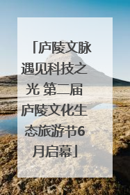 庐陵文脉遇见科技之光 第二届庐陵文化生态旅游节6月启幕