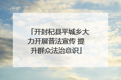 开封杞县平城乡大力开展普法宣传 提升群众法治意识