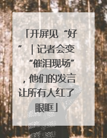 开屏见“好”｜记者会变“催泪现场”，他们的发言让所有人红了眼眶