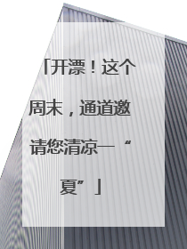 开漂！这个周末，通道邀请您清凉一“夏”