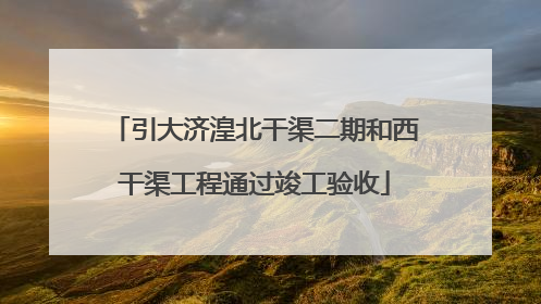 引大济湟北干渠二期和西干渠工程通过竣工验收