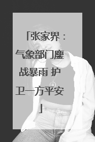 张家界：气象部门鏖战暴雨 护卫一方平安