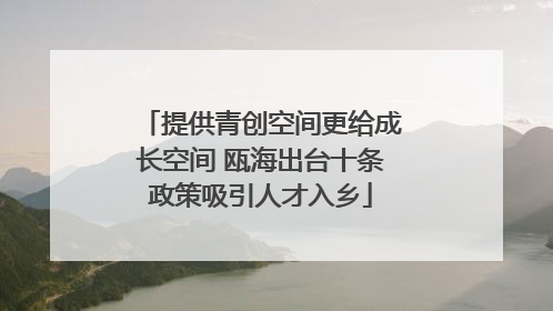 提供青创空间更给成长空间 瓯海出台十条政策吸引人才入乡