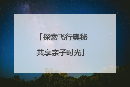 探索飞行奥秘 共享亲子时光