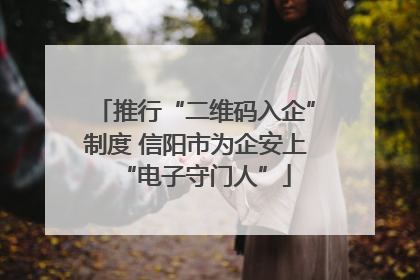 推行“二维码入企”制度 信阳市为企安上“电子守门人”