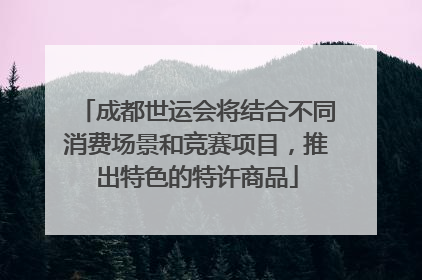成都世运会将结合不同消费场景和竞赛项目，推出特色的特许商品