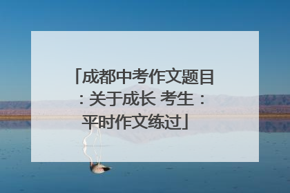 成都中考作文题目：关于成长 考生：平时作文练过