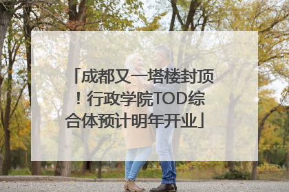成都又一塔楼封顶！行政学院TOD综合体预计明年开业