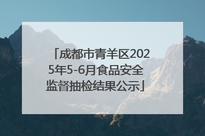 成都市青羊区2025年5-6月食品安全监督抽检结果公示