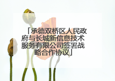 承德双桥区人民政府与长城新信息技术服务有限公司签署战略合作协议