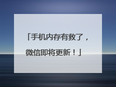 手机内存有救了，微信即将更新！