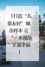 打造“儿童友好”城市样本 让“一米视角”丈量幸福