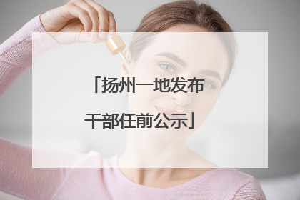 扬州一地发布干部任前公示