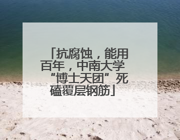 抗腐蚀，能用百年，中南大学“博士天团”死磕覆层钢筋