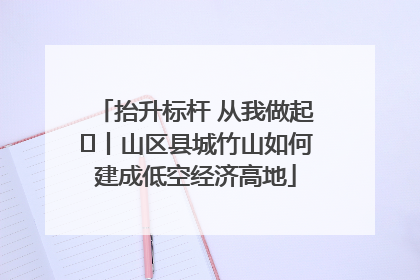 抬升标杆 从我做起⑭丨山区县城竹山如何建成低空经济高地