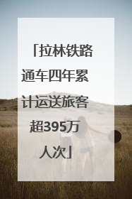 拉林铁路通车四年累计运送旅客超395万人次