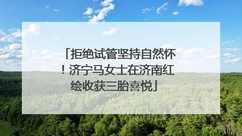 拒绝试管坚持自然怀！济宁马女士在济南红绘收获三胎喜悦