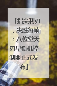 指尖利刃，决胜每帧：八位堂天刃星街机控制器正式发布