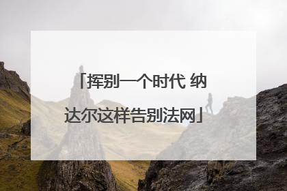 挥别一个时代 纳达尔这样告别法网