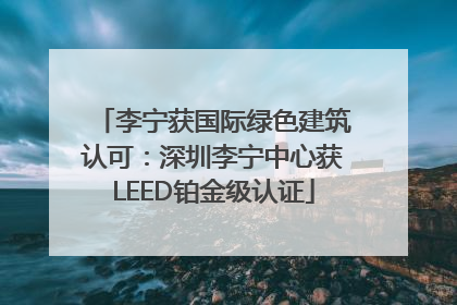 李宁获国际绿色建筑认可：深圳李宁中心获LEED铂金级认证