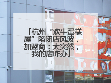 杭州“欢牛蛋糕屋”陷闭店风波，加盟商：太突然，我的店咋办