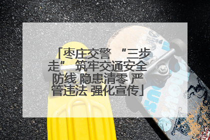 枣庄交警 “三步走” 筑牢交通安全防线 隐患清零 严管违法 强化宣传