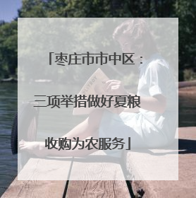 枣庄市市中区：三项举措做好夏粮收购为农服务