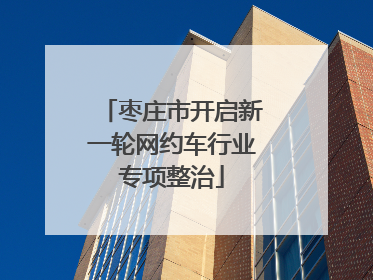 枣庄市开启新一轮网约车行业专项整治