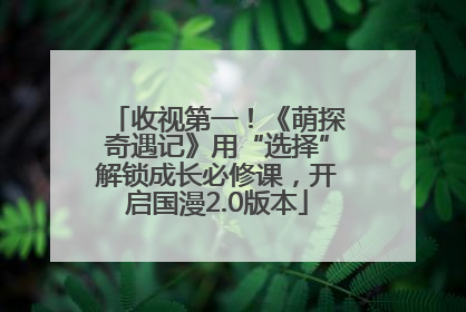 收视第一！《萌探奇遇记》用“选择”解锁成长必修课，开启国漫2.0版本