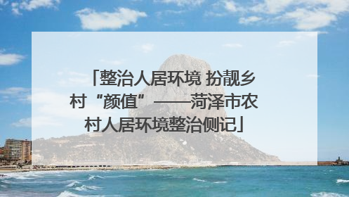 整治人居环境 扮靓乡村“颜值”——菏泽市农村人居环境整治侧记