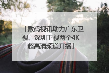 数码视讯助力广东卫视、深圳卫视两个4K超高清频道开播