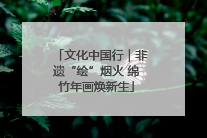 文化中国行｜非遗“绘”烟火 绵竹年画焕新生