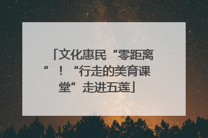 文化惠民“零距离”！“行走的美育课堂”走进五莲