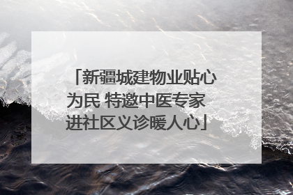 新疆城建物业贴心为民 特邀中医专家进社区义诊暖人心