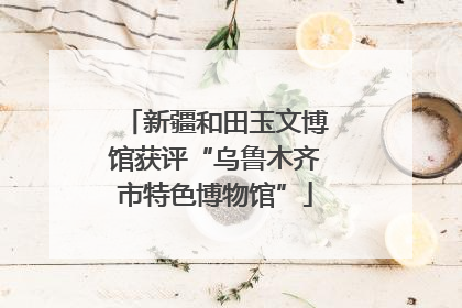 新疆和田玉文博馆获评“乌鲁木齐市特色博物馆”