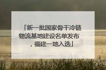新一批国家骨干冷链物流基地建设名单发布，福建一地入选