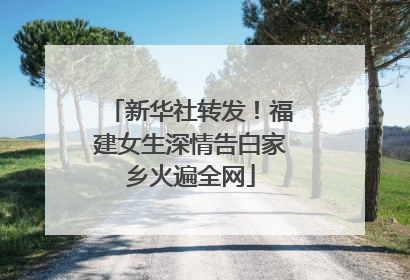 新华社转发！福建女生深情告白家乡火遍全网
