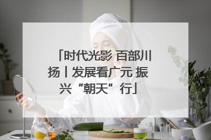 时代光影 百部川扬丨发展看广元 振兴“朝天”行