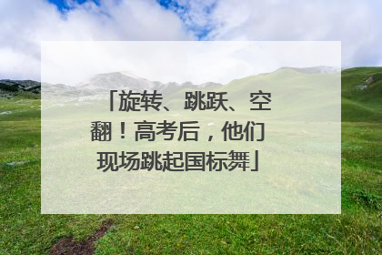 旋转、跳跃、空翻！高考后，他们现场跳起国标舞