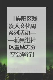 旌阳区残疾人文化周系列活动——辅具进社区暨励志分享会举行
