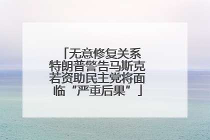 无意修复关系 特朗普警告马斯克若资助民主党将面临“严重后果”