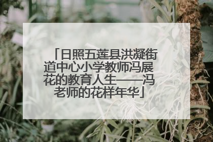 日照五莲县洪凝街道中心小学教师冯展花的教育人生——冯老师的花样年华