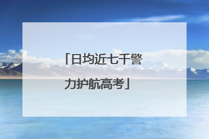 日均近七千警力护航高考