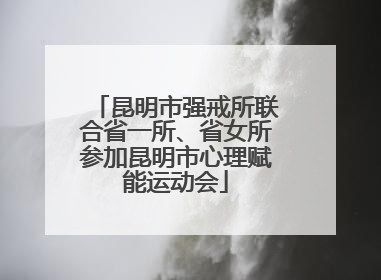 昆明市强戒所联合省一所、省女所参加昆明市心理赋能运动会