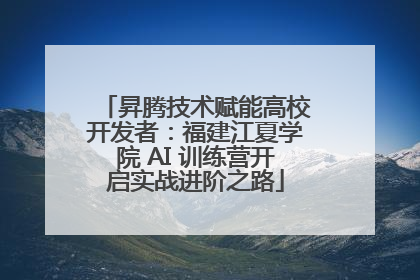 昇腾技术赋能高校开发者：福建江夏学院 AI 训练营开启实战进阶之路