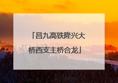 昌九高铁隆兴大桥西支主桥合龙