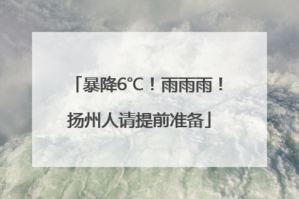 暴降6℃！雨雨雨！扬州人请提前准备